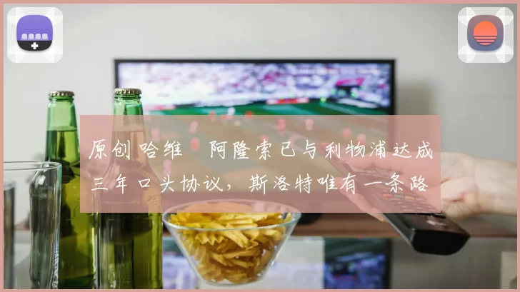 原创 哈维・阿隆索已与利物浦达成三年口头协议，斯洛特唯有一条路可 “翻盘”