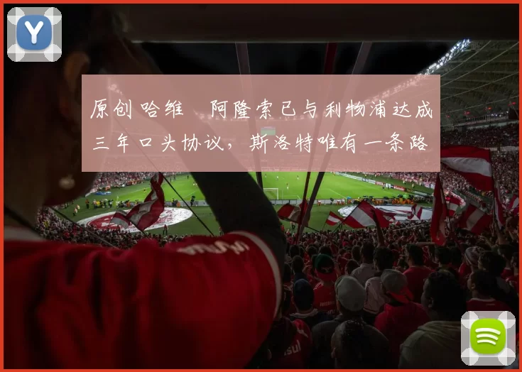 原创 哈维・阿隆索已与利物浦达成三年口头协议，斯洛特唯有一条路可 “翻盘”