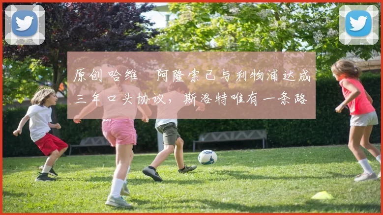 原创 哈维・阿隆索已与利物浦达成三年口头协议，斯洛特唯有一条路可 “翻盘”