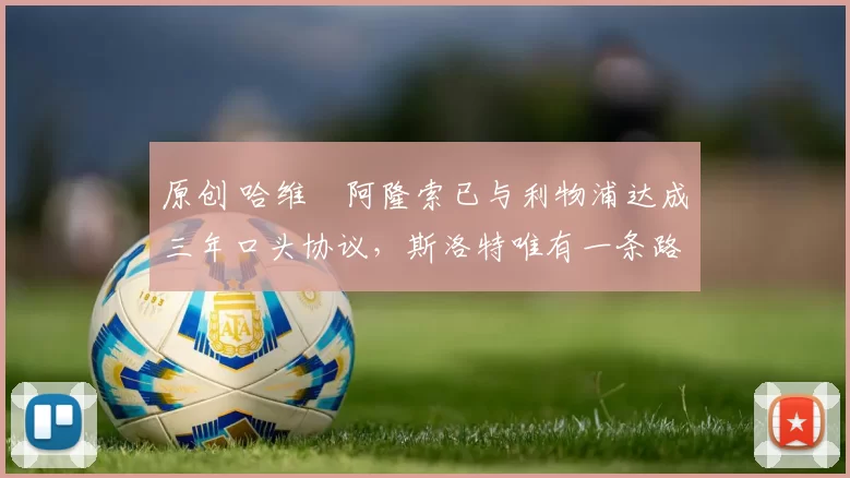 原创 哈维・阿隆索已与利物浦达成三年口头协议，斯洛特唯有一条路可 “翻盘”