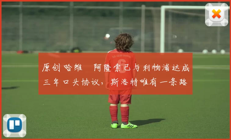 原创 哈维・阿隆索已与利物浦达成三年口头协议，斯洛特唯有一条路可 “翻盘”