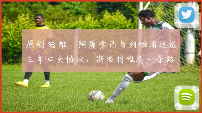 原创 哈维・阿隆索已与利物浦达成三年口头协议，斯洛特唯有一条路可 “翻盘”