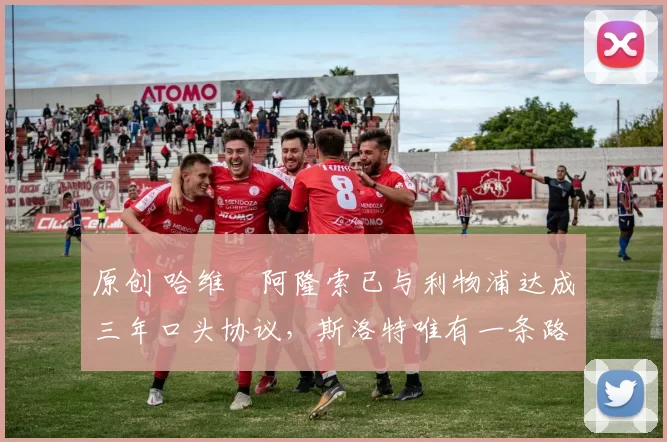 原创 哈维・阿隆索已与利物浦达成三年口头协议，斯洛特唯有一条路可 “翻盘”