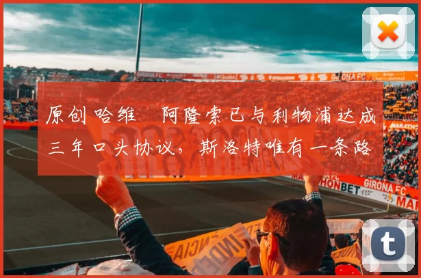 原创 哈维・阿隆索已与利物浦达成三年口头协议，斯洛特唯有一条路可 “翻盘”