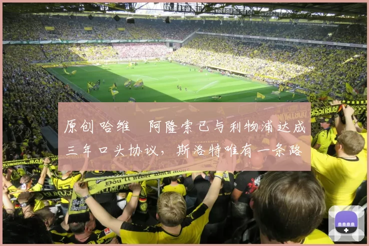 原创 哈维・阿隆索已与利物浦达成三年口头协议，斯洛特唯有一条路可 “翻盘”