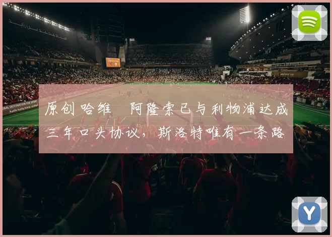 原创 哈维・阿隆索已与利物浦达成三年口头协议，斯洛特唯有一条路可 “翻盘”