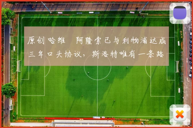 原创 哈维・阿隆索已与利物浦达成三年口头协议，斯洛特唯有一条路可 “翻盘”