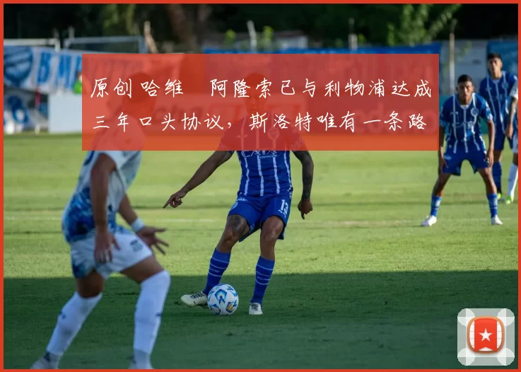 原创 哈维・阿隆索已与利物浦达成三年口头协议,斯洛特唯有一条路可 “翻盘”