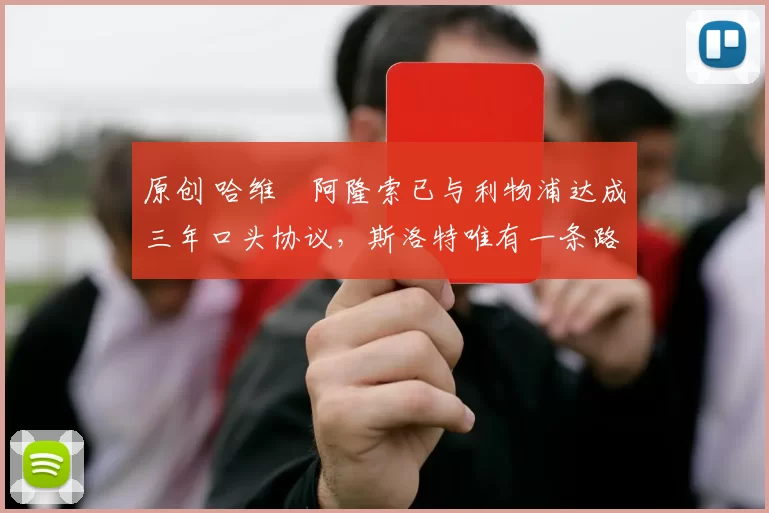 原创 哈维・阿隆索已与利物浦达成三年口头协议，斯洛特唯有一条路可 “翻盘”