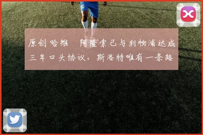 原创 哈维・阿隆索已与利物浦达成三年口头协议，斯洛特唯有一条路可 “翻盘”