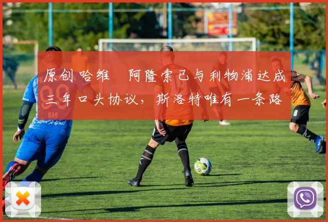 原创 哈维・阿隆索已与利物浦达成三年口头协议，斯洛特唯有一条路可 “翻盘”