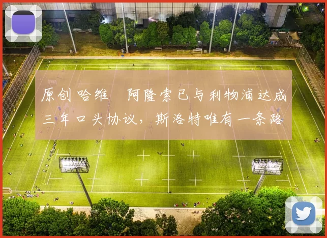 原创 哈维・阿隆索已与利物浦达成三年口头协议，斯洛特唯有一条路可 “翻盘”