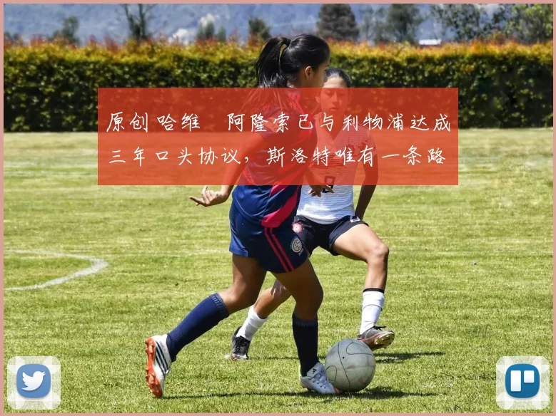 原创 哈维・阿隆索已与利物浦达成三年口头协议，斯洛特唯有一条路可 “翻盘”