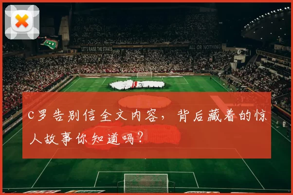 c罗告别信全文内容，背后藏着的惊人故事你知道吗？