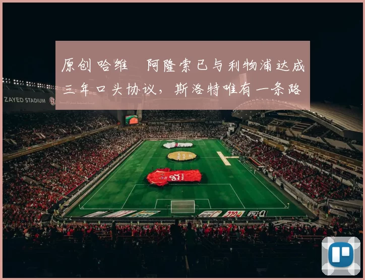 原创 哈维・阿隆索已与利物浦达成三年口头协议，斯洛特唯有一条路可 “翻盘”