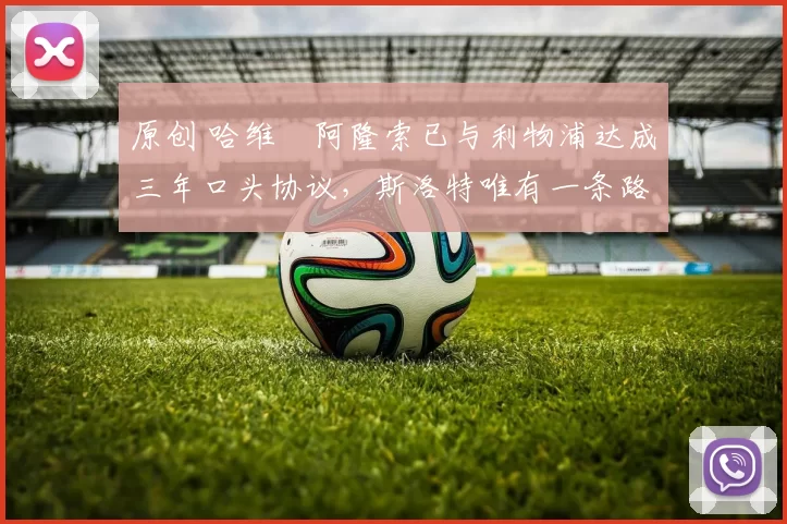 原创 哈维・阿隆索已与利物浦达成三年口头协议，斯洛特唯有一条路可 “翻盘”