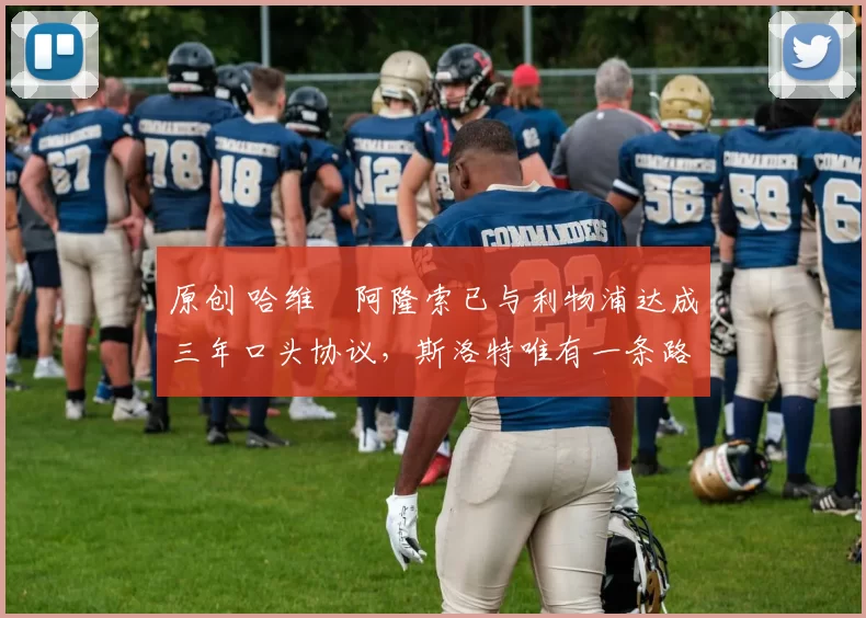 原创 哈维・阿隆索已与利物浦达成三年口头协议，斯洛特唯有一条路可 “翻盘”