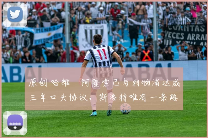 原创 哈维・阿隆索已与利物浦达成三年口头协议，斯洛特唯有一条路可 “翻盘”