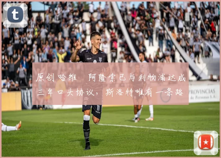 原创 哈维・阿隆索已与利物浦达成三年口头协议，斯洛特唯有一条路可 “翻盘”