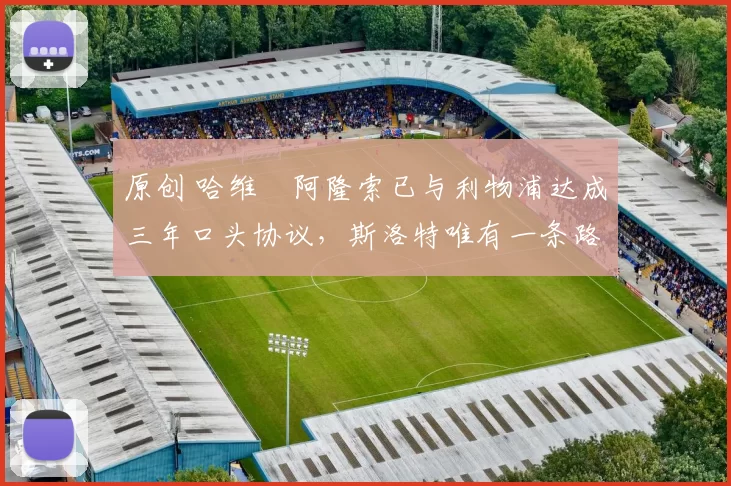 原创 哈维・阿隆索已与利物浦达成三年口头协议，斯洛特唯有一条路可 “翻盘”