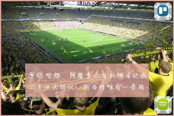 原创 哈维・阿隆索已与利物浦达成三年口头协议，斯洛特唯有一条路可 “翻盘”