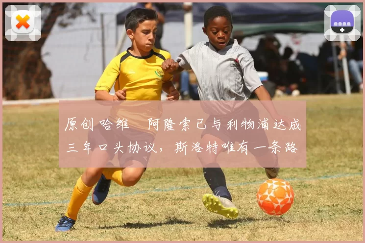 原创 哈维・阿隆索已与利物浦达成三年口头协议，斯洛特唯有一条路可 “翻盘”