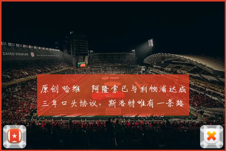 原创 哈维・阿隆索已与利物浦达成三年口头协议，斯洛特唯有一条路可 “翻盘”