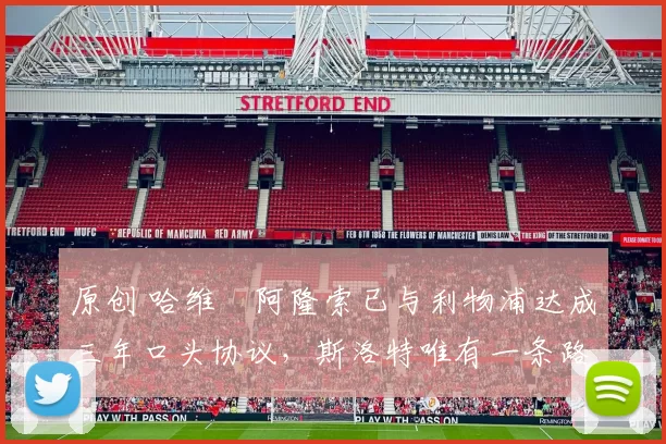 原创 哈维・阿隆索已与利物浦达成三年口头协议，斯洛特唯有一条路可 “翻盘”