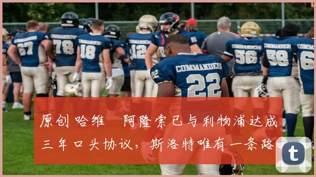 原创 哈维・阿隆索已与利物浦达成三年口头协议，斯洛特唯有一条路可 “翻盘”