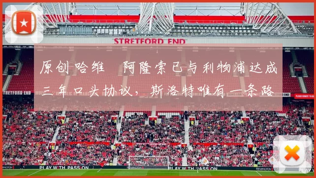 原创 哈维・阿隆索已与利物浦达成三年口头协议，斯洛特唯有一条路可 “翻盘”