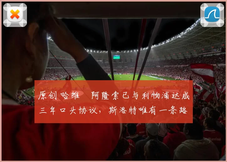 原创 哈维・阿隆索已与利物浦达成三年口头协议，斯洛特唯有一条路可 “翻盘”