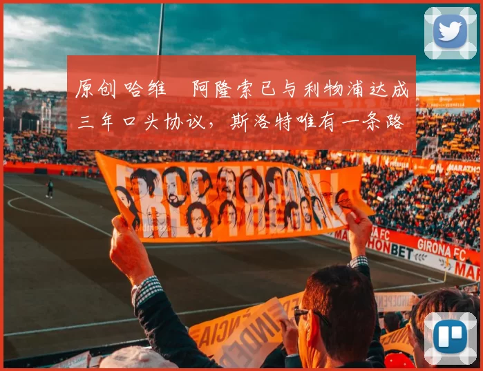 原创 哈维・阿隆索已与利物浦达成三年口头协议，斯洛特唯有一条路可 “翻盘”