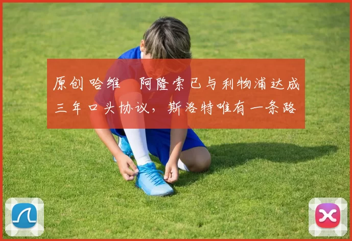 原创 哈维・阿隆索已与利物浦达成三年口头协议，斯洛特唯有一条路可 “翻盘”