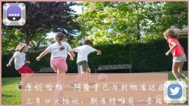 原创 哈维・阿隆索已与利物浦达成三年口头协议，斯洛特唯有一条路可 “翻盘”
