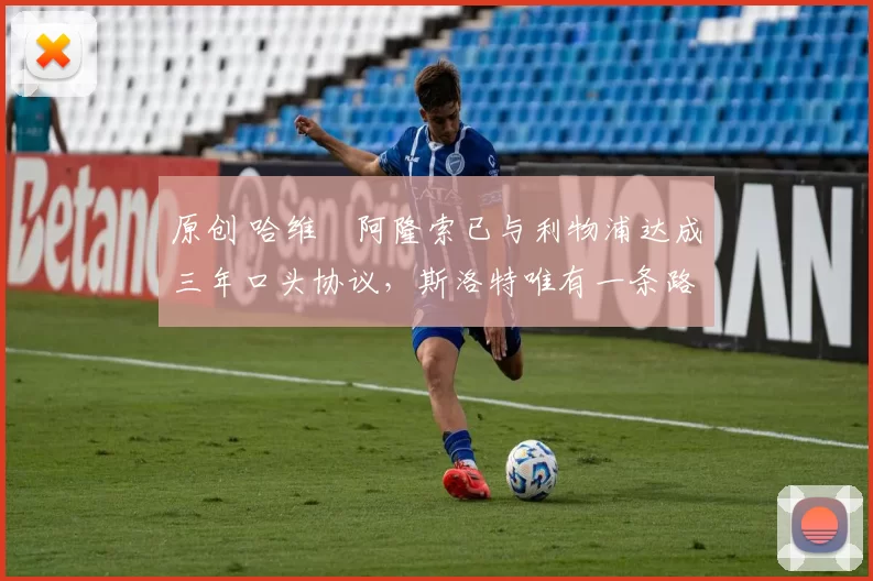 原创 哈维・阿隆索已与利物浦达成三年口头协议，斯洛特唯有一条路可 “翻盘”