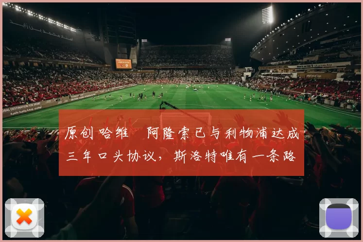 原创 哈维・阿隆索已与利物浦达成三年口头协议，斯洛特唯有一条路可 “翻盘”