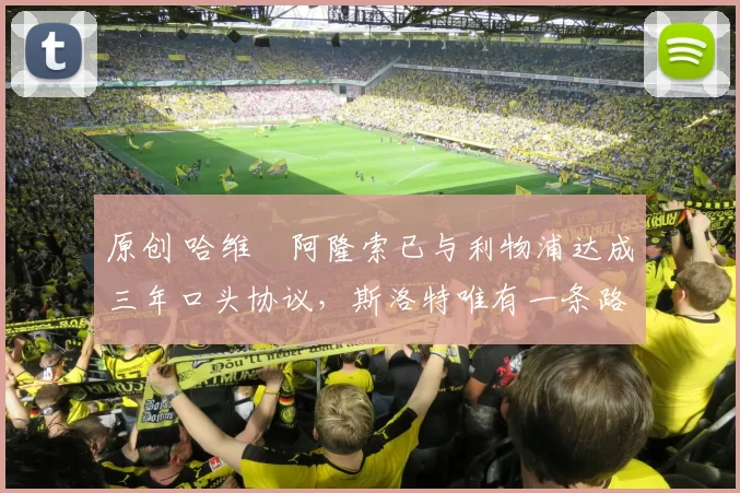 原创 哈维・阿隆索已与利物浦达成三年口头协议，斯洛特唯有一条路可 “翻盘”