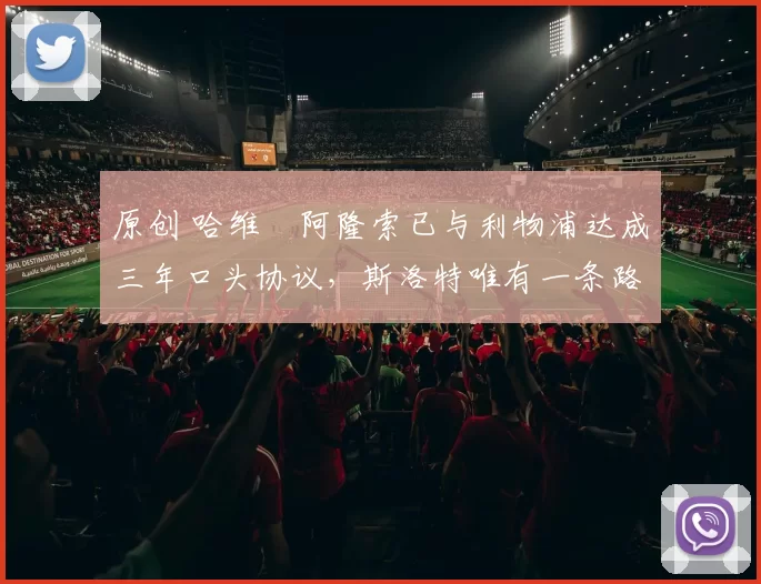 原创 哈维・阿隆索已与利物浦达成三年口头协议，斯洛特唯有一条路可 “翻盘”