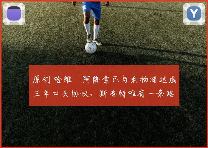 原创 哈维・阿隆索已与利物浦达成三年口头协议，斯洛特唯有一条路可 “翻盘”