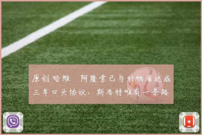 原创 哈维・阿隆索已与利物浦达成三年口头协议，斯洛特唯有一条路可 “翻盘”