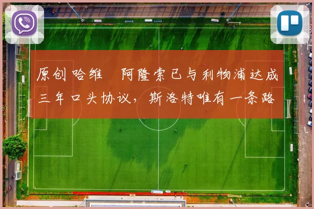 原创 哈维・阿隆索已与利物浦达成三年口头协议，斯洛特唯有一条路可 “翻盘”