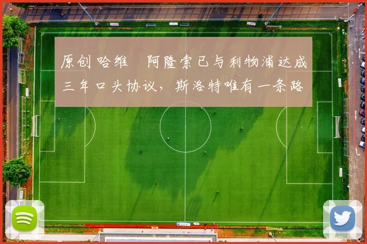 原创 哈维・阿隆索已与利物浦达成三年口头协议，斯洛特唯有一条路可 “翻盘”