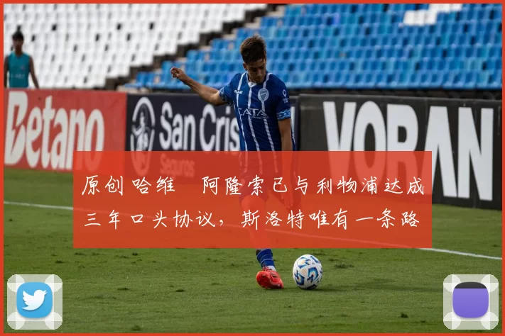 原创 哈维・阿隆索已与利物浦达成三年口头协议，斯洛特唯有一条路可 “翻盘”