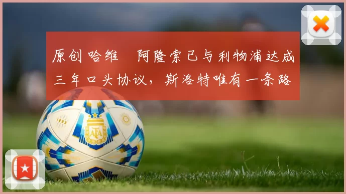 原创 哈维・阿隆索已与利物浦达成三年口头协议，斯洛特唯有一条路可 “翻盘”