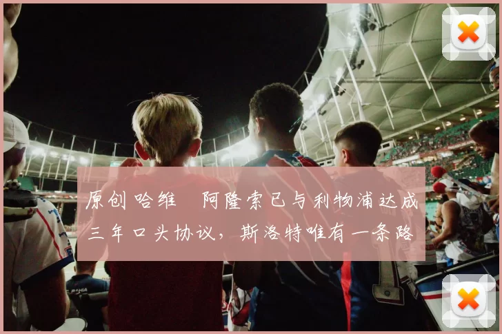 原创 哈维・阿隆索已与利物浦达成三年口头协议，斯洛特唯有一条路可 “翻盘”