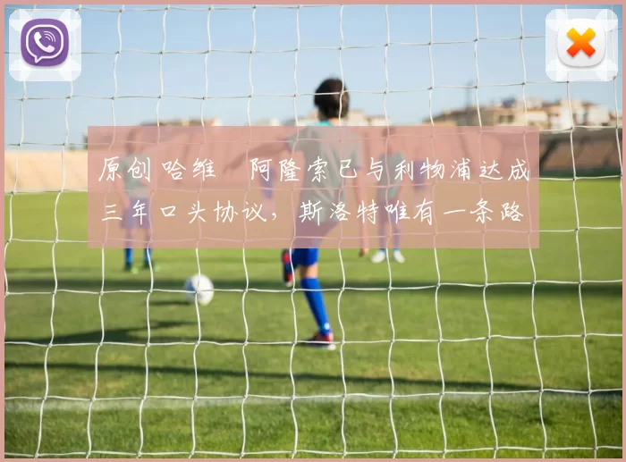 原创 哈维・阿隆索已与利物浦达成三年口头协议，斯洛特唯有一条路可 “翻盘”