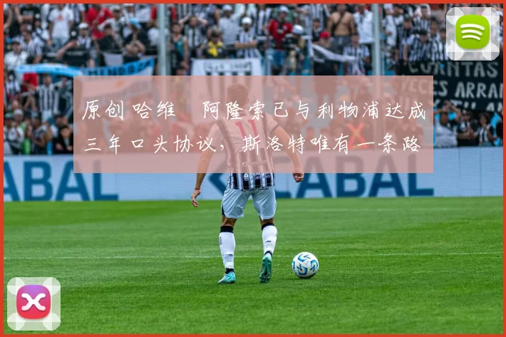 原创 哈维・阿隆索已与利物浦达成三年口头协议，斯洛特唯有一条路可 “翻盘”