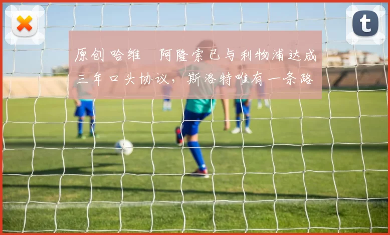 原创 哈维・阿隆索已与利物浦达成三年口头协议，斯洛特唯有一条路可 “翻盘”