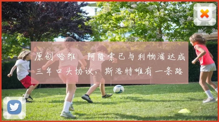 原创 哈维・阿隆索已与利物浦达成三年口头协议，斯洛特唯有一条路可 “翻盘”