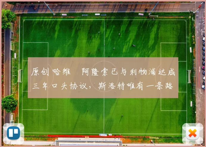 原创 哈维・阿隆索已与利物浦达成三年口头协议，斯洛特唯有一条路可 “翻盘”